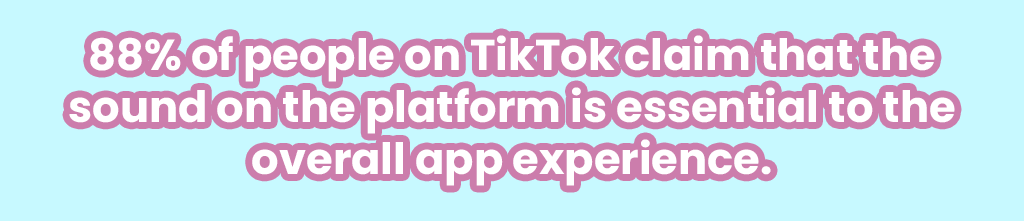 88% of people on TikTok claim that the sound on the platform is essential to the overall app experience.